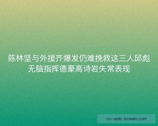 陈林坚与外援齐爆发仍难挽救这三人邱彪无脑指挥德豪高诗岩失常表现